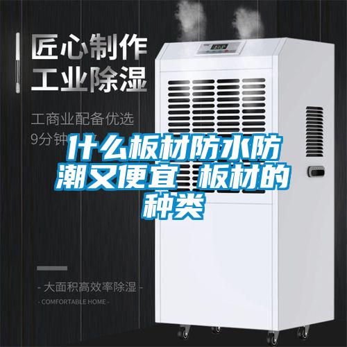 什么板材防水防潮又便宜 板材的種類