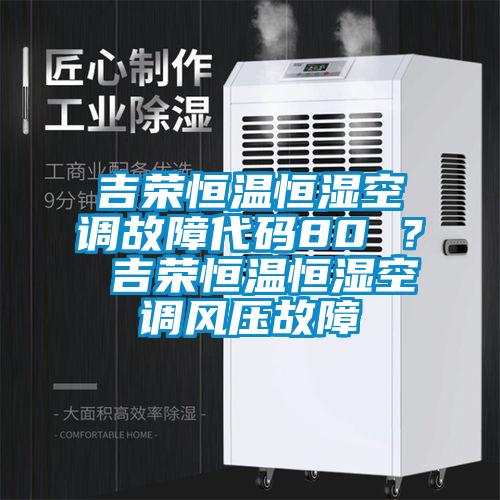 吉榮恒溫恒濕空調故障代碼80 ？ 吉榮恒溫恒濕空調風壓故障
