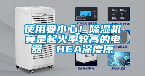 使用要小心！除濕機(jī)竟是起火率較高的電器  HEA深度原