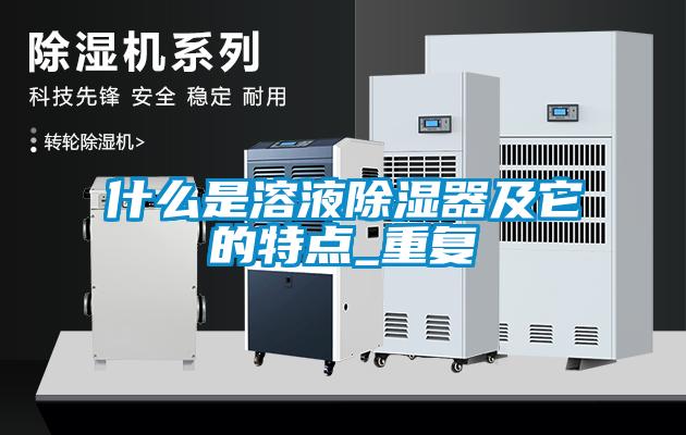 什么是溶液除濕器及它的特點_重復