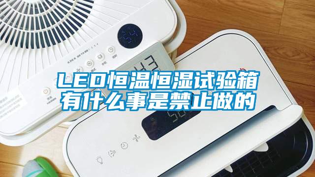 LED恒溫恒濕試驗箱有什么事是禁止做的