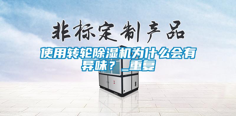 使用轉(zhuǎn)輪除濕機(jī)為什么會(huì)有異味？_重復(fù)
