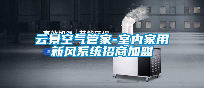 云景空氣管家-室內家用新風系統招商加盟