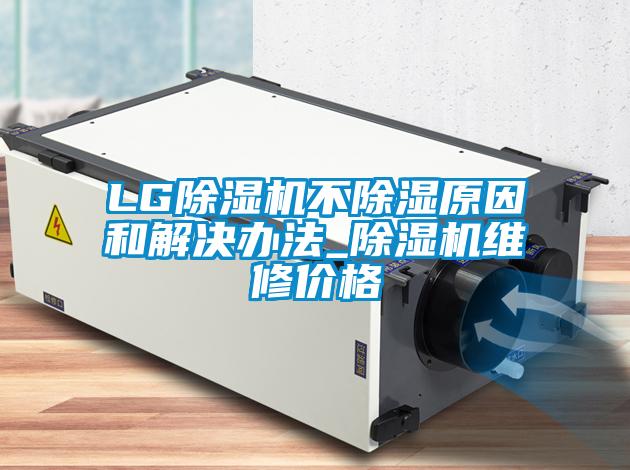 LG除濕機不除濕原因和解決辦法_除濕機維修價格