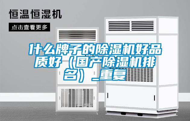 什么牌子的除濕機(jī)好品質(zhì)好（國(guó)產(chǎn)除濕機(jī)排名）_重復(fù)