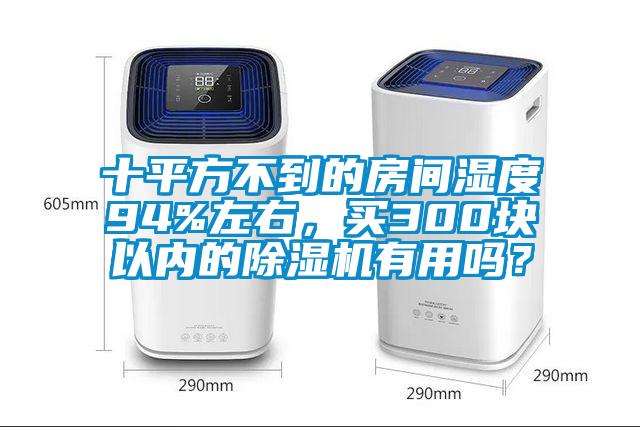 十平方不到的房間濕度94%左右，買300塊以內的除濕機有用嗎？