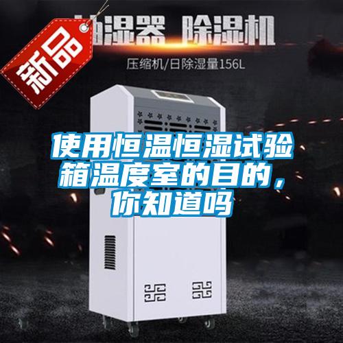 使用恒溫恒濕試驗箱溫度室的目的，你知道嗎