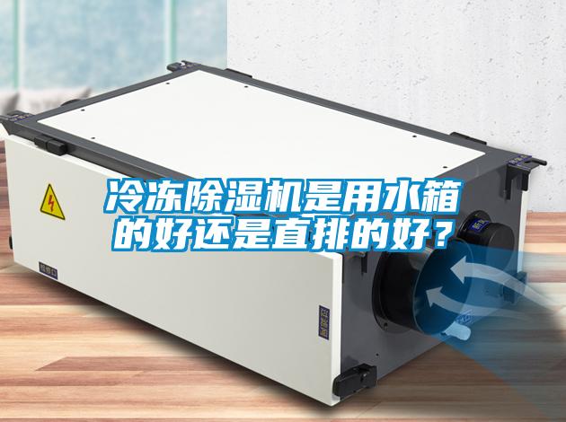 冷凍除濕機(jī)是用水箱的好還是直排的好？