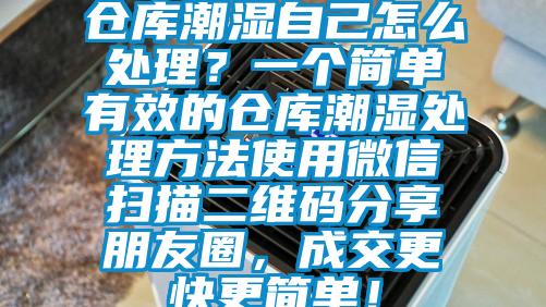 倉庫潮濕自己怎么處理？一個簡單有效的倉庫潮濕處理方法使用微信掃描二維碼分享朋友圈，成交更快更簡單！