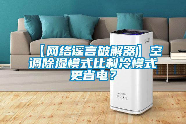 【網(wǎng)絡(luò)謠言破解器】空調(diào)除濕模式比制冷模式更省電？