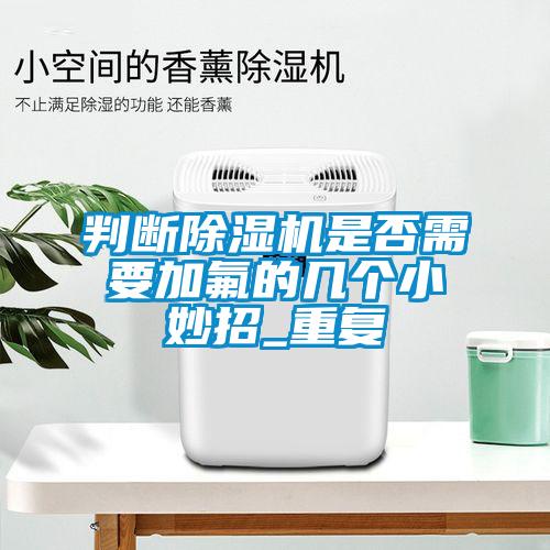 判斷除濕機(jī)是否需要加氟的幾個小妙招_重復(fù)