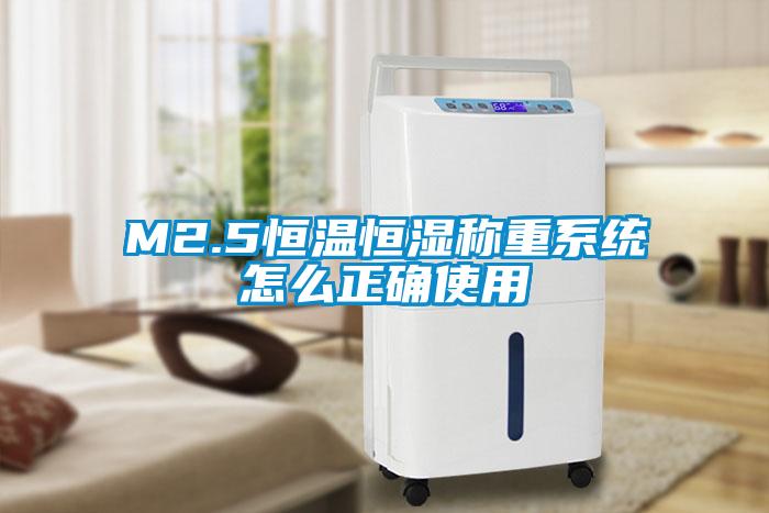 M2.5恒溫恒濕稱重系統怎么正確使用