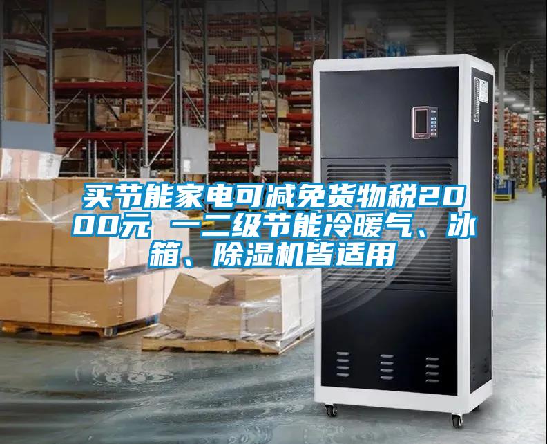買節能家電可減免貨物稅2000元 一二級節能冷暖氣、冰箱、除濕機皆適用