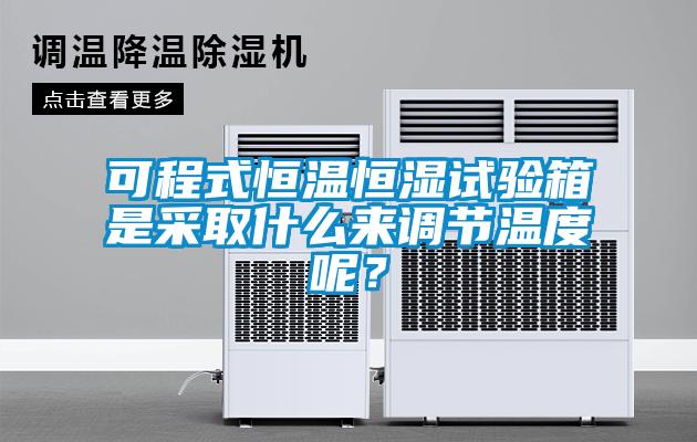 可程式恒溫恒濕試驗箱是采取什么來調節溫度呢？