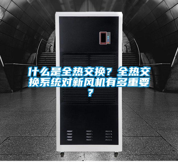 什么是全熱交換？全熱交換系統(tǒng)對(duì)新風(fēng)機(jī)有多重要？