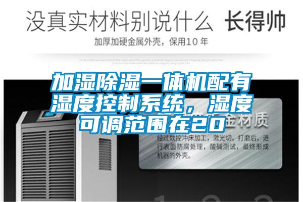 加濕除濕一體機配有濕度控制系統，濕度可調范圍在20