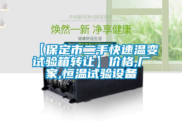 【保定市二手快速溫變試驗箱轉(zhuǎn)讓】價格,廠家,恒溫試驗設(shè)備