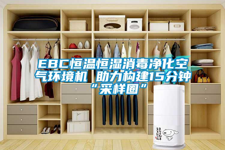 EBC恒溫恒濕消毒凈化空氣環境機 助力構建15分鐘“采樣圈”
