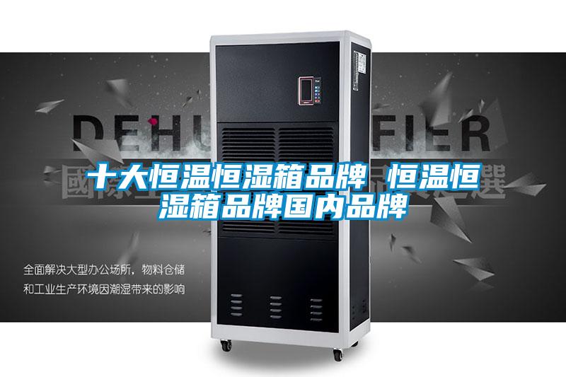 十大恒溫恒濕箱品牌 恒溫恒濕箱品牌國內(nèi)品牌