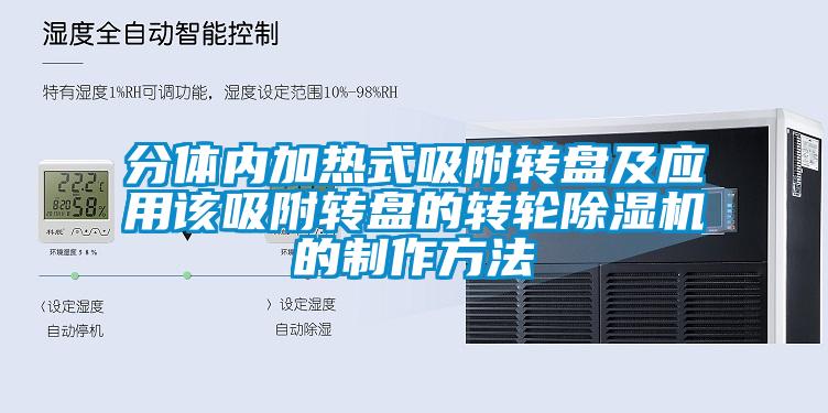 分體內(nèi)加熱式吸附轉(zhuǎn)盤及應(yīng)用該吸附轉(zhuǎn)盤的轉(zhuǎn)輪除濕機的制作方法