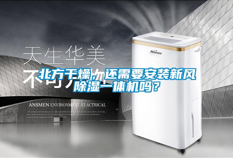 北方干燥，還需要安裝新風(fēng)除濕一體機(jī)嗎？