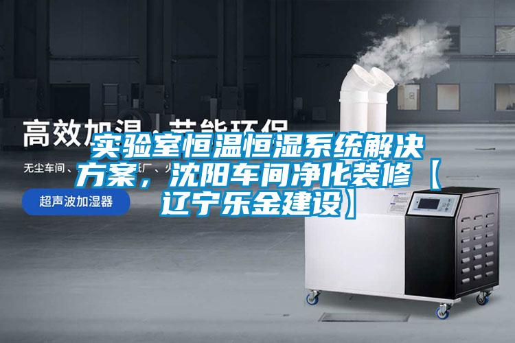 實驗室恒溫恒濕系統解決方案，沈陽車間凈化裝修【遼寧樂金建設】