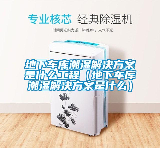 地下車庫潮濕解決方案是什么工程（地下車庫潮濕解決方案是什么）