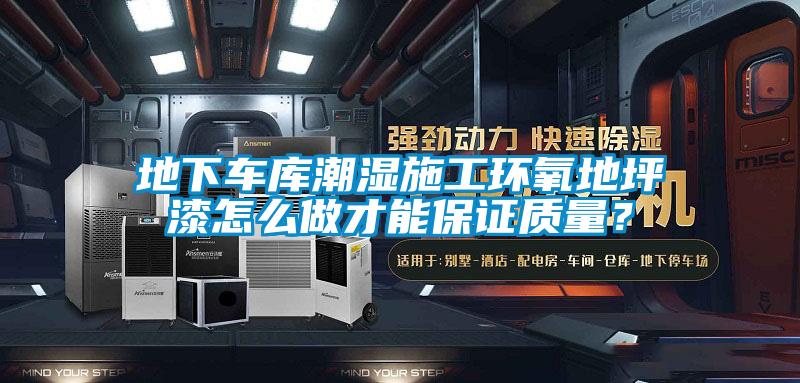 地下車庫潮濕施工環(huán)氧地坪漆怎么做才能保證質(zhì)量？