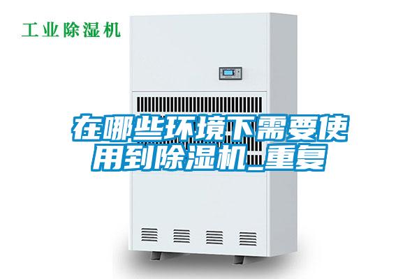 在哪些環(huán)境下需要使用到除濕機_重復(fù)