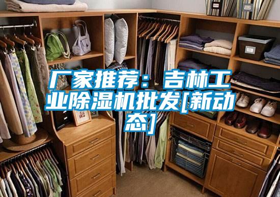 廠家推薦：吉林工業(yè)除濕機(jī)批發(fā)[新動(dòng)態(tài)]
