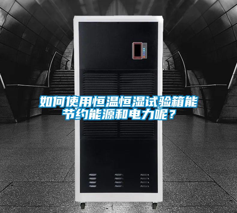 如何使用恒溫恒濕試驗(yàn)箱能節(jié)約能源和電力呢？