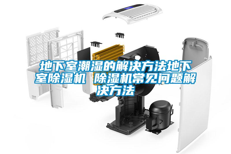 地下室潮濕的解決方法地下室除濕機 除濕機常見問題解決方法
