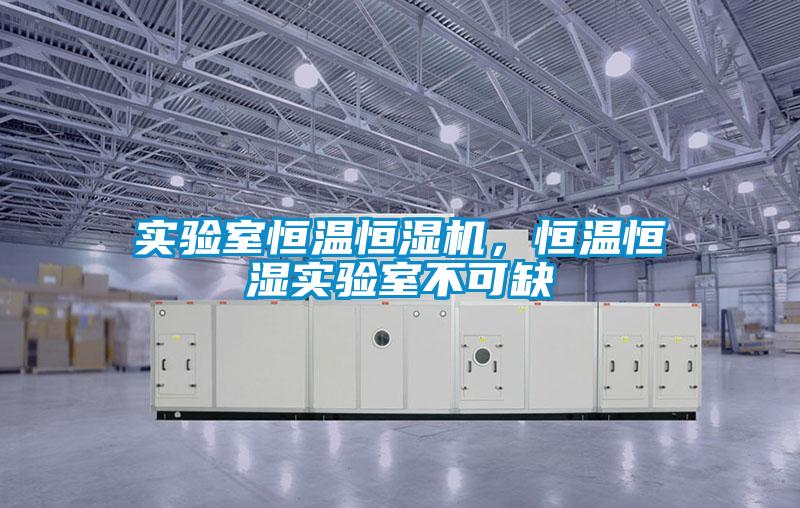 實驗室恒溫恒濕機，恒溫恒濕實驗室不可缺