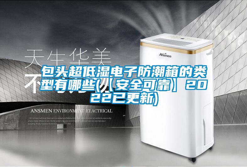 包頭超低濕電子防潮箱的類型有哪些(【安全可靠】2022已更新)