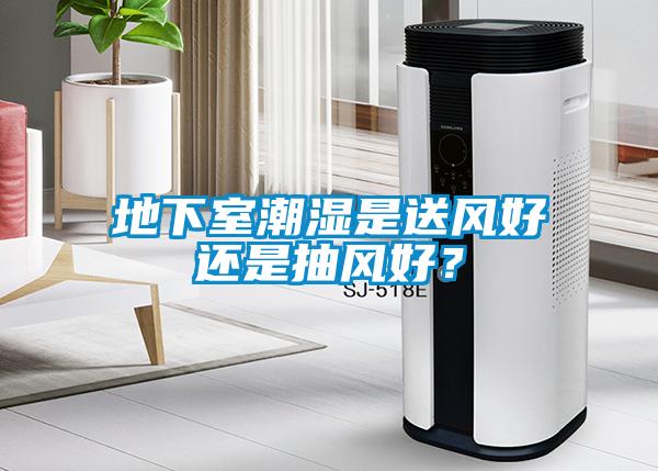 地下室潮濕是送風(fēng)好還是抽風(fēng)好？