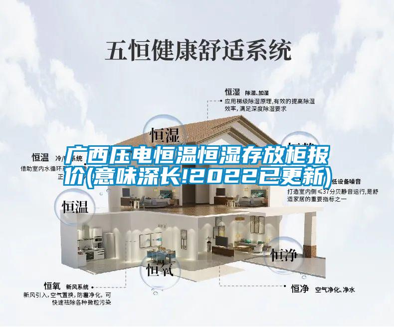 廣西壓電恒溫恒濕存放柜報(bào)價(jià)(意味深長(zhǎng)!2022已更新)