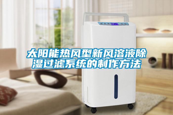 太陽能熱風(fēng)型新風(fēng)溶液除濕過濾系統(tǒng)的制作方法