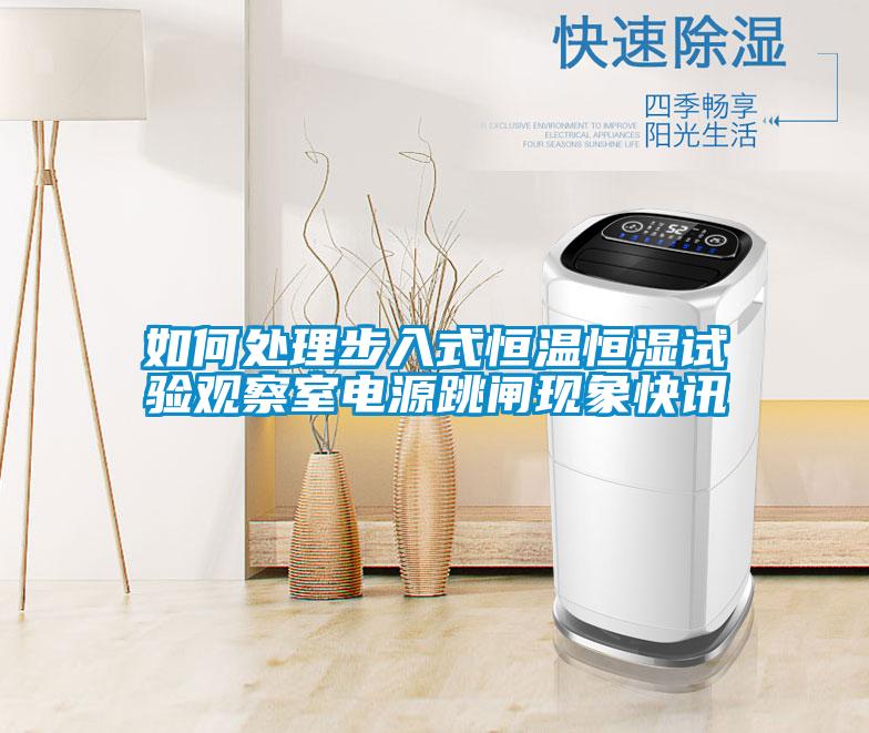 如何處理步入式恒溫恒濕試驗觀察室電源跳閘現(xiàn)象快訊