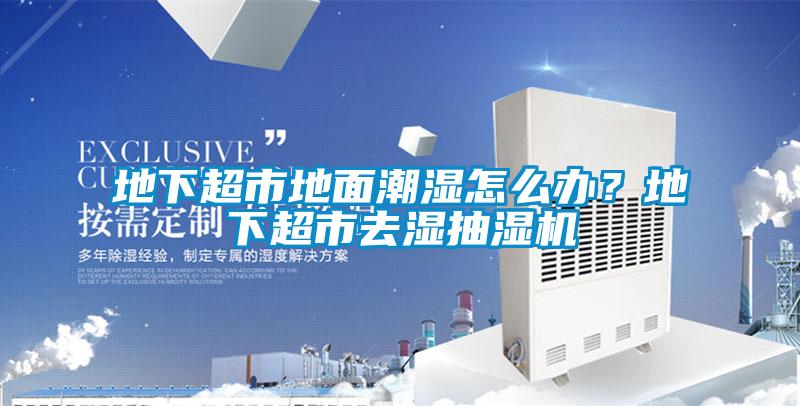 地下超市地面潮濕怎么辦？地下超市去濕抽濕機