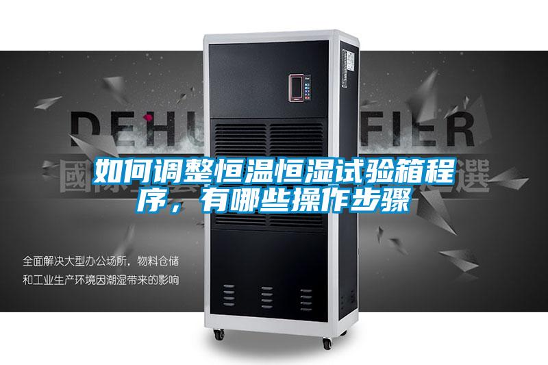 如何調整恒溫恒濕試驗箱程序，有哪些操作步驟