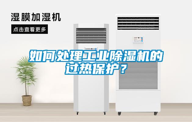 如何處理工業除濕機的過熱保護？