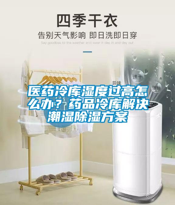 醫藥冷庫濕度過高怎么辦？藥品冷庫解決潮濕除濕方案