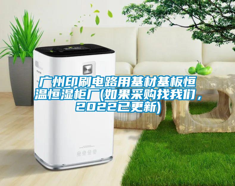 廣州印刷電路用基材基板恒溫恒濕柜廠(如果采購找我們，2022已更新)