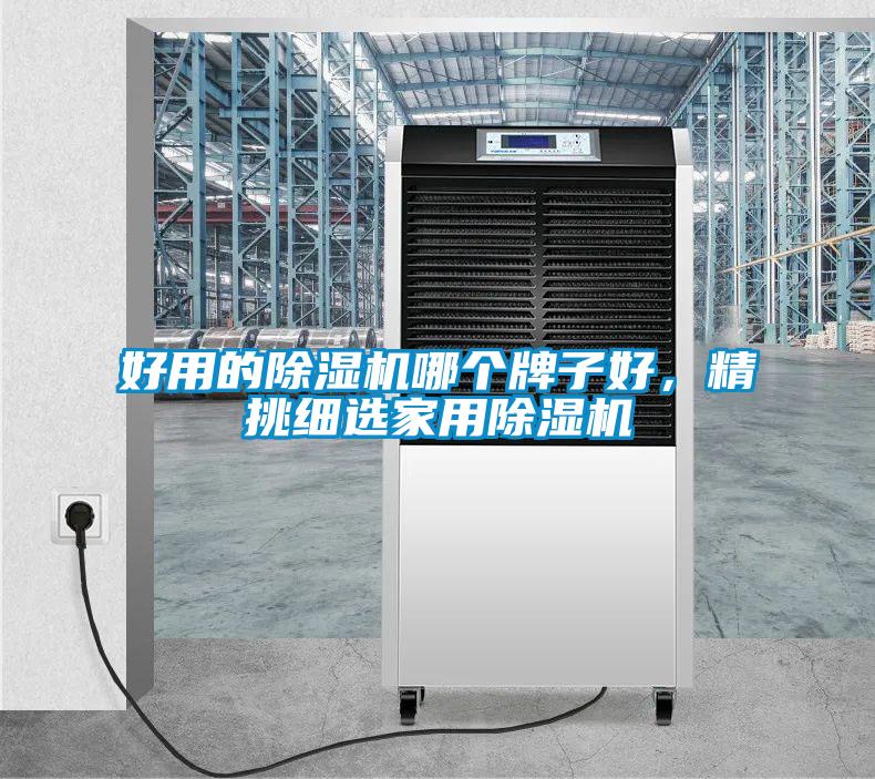 好用的除濕機(jī)哪個(gè)牌子好，精挑細(xì)選家用除濕機(jī)