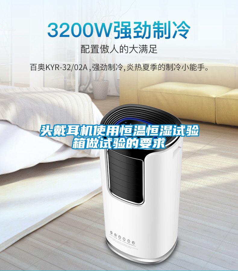 頭戴耳機使用恒溫恒濕試驗箱做試驗的要求