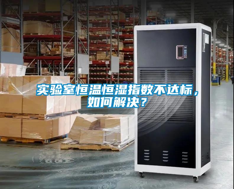 實驗室恒溫恒濕指數不達標，如何解決？