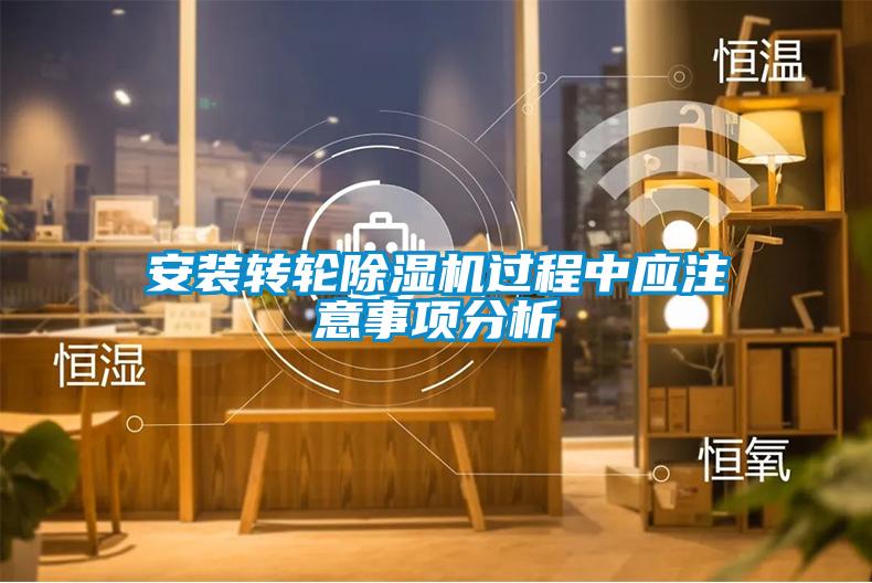 安裝轉輪除濕機過程中應注意事項分析