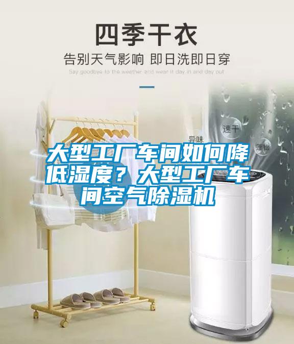 大型工廠車間如何降低濕度？大型工廠車間空氣除濕機