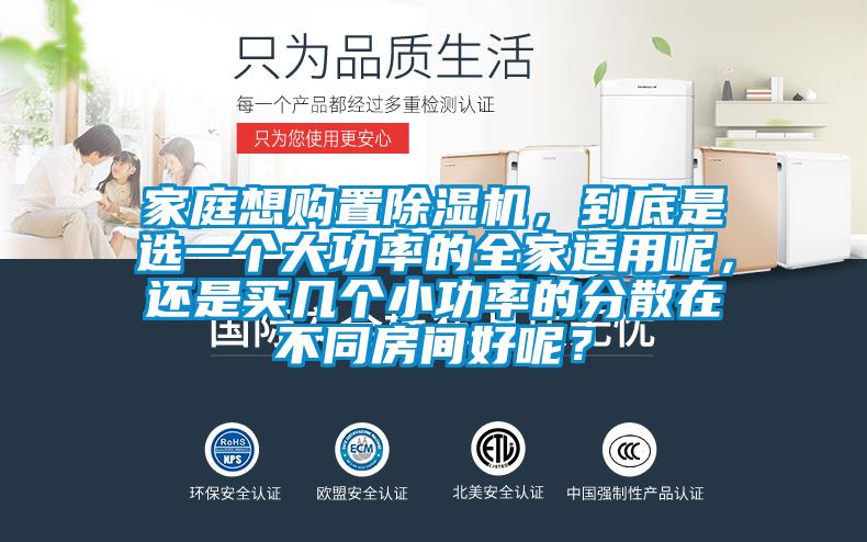 家庭想購置除濕機，到底是選一個大功率的全家適用呢，還是買幾個小功率的分散在不同房間好呢？