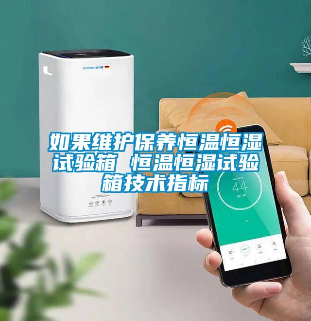 如果維護(hù)保養(yǎng)恒溫恒濕試驗(yàn)箱 恒溫恒濕試驗(yàn)箱技術(shù)指標(biāo)